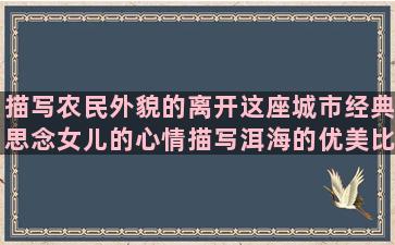 描写农民外貌的离开这座城市经典思念女儿的心情描写洱海的优美比喻看错人的生活中英语诗经里励志的无赖的句子说说心情(描写农民外貌的作文)