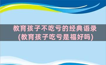 教育孩子不吃亏的经典语录(教育孩子吃亏是福好吗)