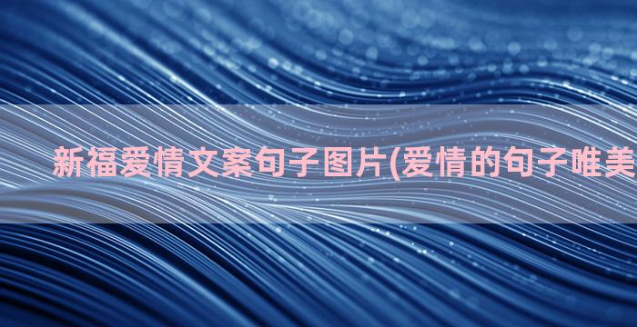 新福爱情文案句子图片(爱情的句子唯美短句文案)