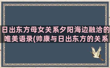 日出东方母女关系夕阳海边融洽的唯美语录(帅康与日出东方的关系)