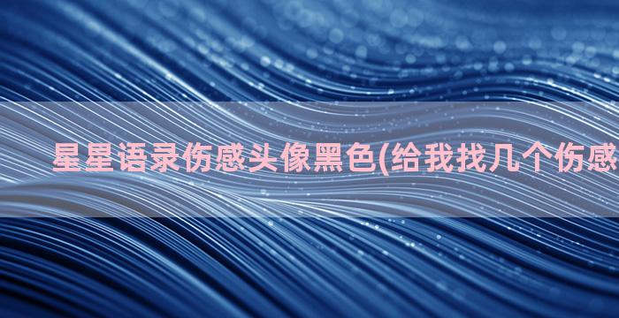 星星语录伤感头像黑色(给我找几个伤感头像星星)