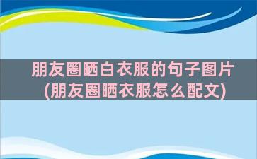 朋友圈晒白衣服的句子图片(朋友圈晒衣服怎么配文)