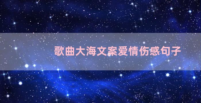 歌曲大海文案爱情伤感句子