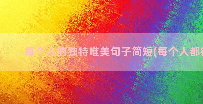 每个人的独特唯美句子简短(每个人都很独特)