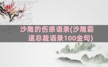 沙雕的伤感语录(沙雕霸道总裁语录100金句)