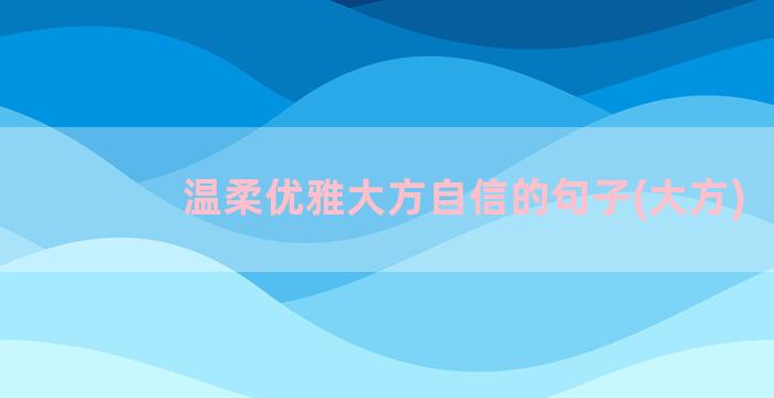 温柔优雅大方自信的句子(大方)