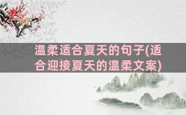 温柔适合夏天的句子(适合迎接夏天的温柔文案)