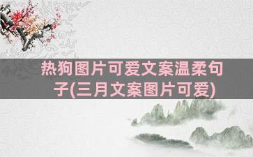 热狗图片可爱文案温柔句子(三月文案图片可爱)