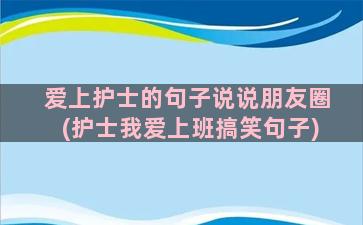 爱上护士的句子说说朋友圈(护士我爱上班搞笑句子)