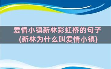 爱情小镇新林彩虹桥的句子(新林为什么叫爱情小镇)