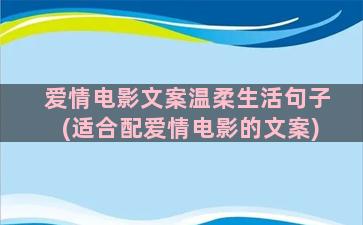 爱情电影文案温柔生活句子(适合配爱情电影的文案)