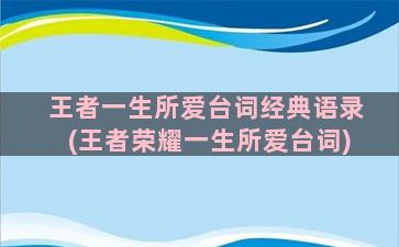 王者一生所爱台词经典语录(王者荣耀一生所爱台词)