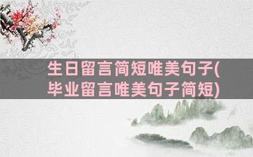 生日留言简短唯美句子(毕业留言唯美句子简短)