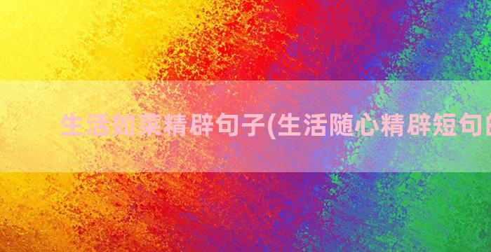 生活如菜精辟句子(生活随心精辟短句的句子)