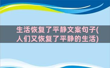 生活恢复了平静文案句子(人们又恢复了平静的生活)