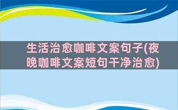 生活治愈咖啡文案句子(夜晚咖啡文案短句干净治愈)