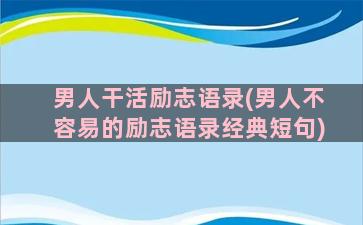 男人干活励志语录(男人不容易的励志语录经典短句)