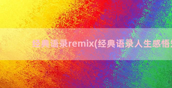 经典语录remix(经典语录人生感悟短句)