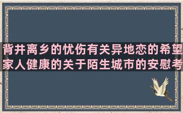 背井离乡的忧伤有关异地恋的希望家人健康的关于陌生城市的安慰考试失利的道晚安的唯美形容胡思乱想的赞美屠呦呦的形容现场火爆的描写手套的我爱我老公的形容佛珠的优雅讨厌