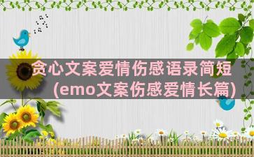 贪心文案爱情伤感语录简短(emo文案伤感爱情长篇)