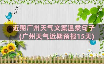 近期广州天气文案温柔句子(广州天气近期预报15天)