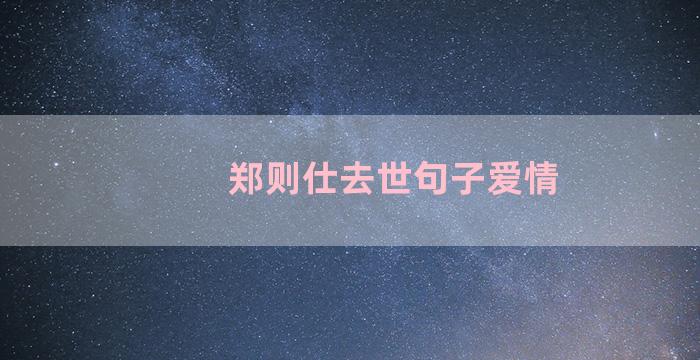 郑则仕去世句子爱情